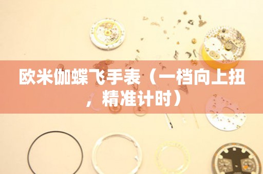 歐米伽蝶飛手表（一檔向上扭，精準計時）
