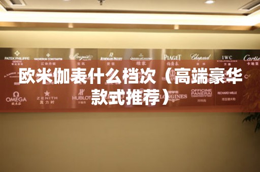 歐米伽表什么檔次（高端豪華款式推薦）