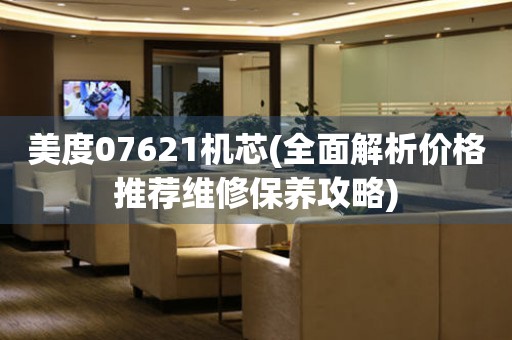 美度07621機芯(全面解析價格推薦維修保養(yǎng)攻略)