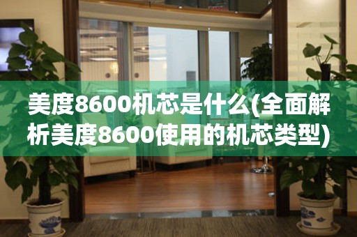 美度8600機芯是什么(全面解析美度8600使用的機芯類型)
