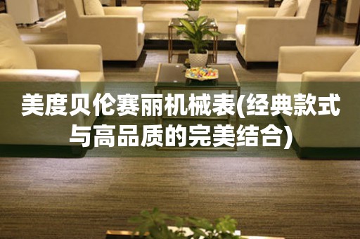 美度貝倫賽麗機械表(經(jīng)典款式與高品質(zhì)的完美結合)