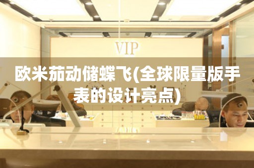 歐米茄動儲蝶飛(全球限量版手表的設計亮點)