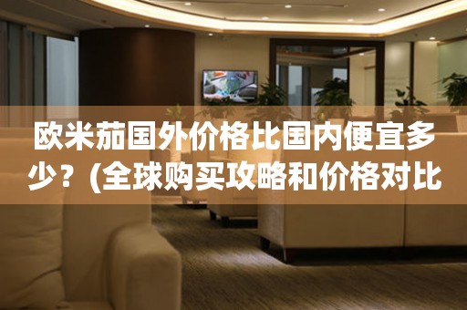 歐米茄國外價格比國內(nèi)便宜多少？(全球購買攻略和價格對比)