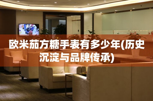 歐米茄方糖手表有多少年(歷史沉淀與品牌傳承)