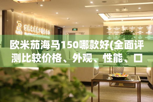 歐米茄海馬150哪款好(全面評(píng)測(cè)比較價(jià)格、外觀、性能、口碑一網(wǎng)打盡)