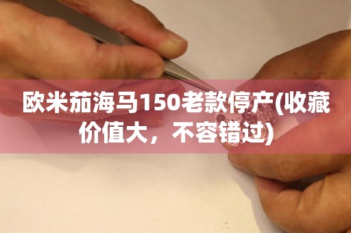 歐米茄海馬150老款停產(chǎn)(收藏價(jià)值大，不容錯(cuò)過)