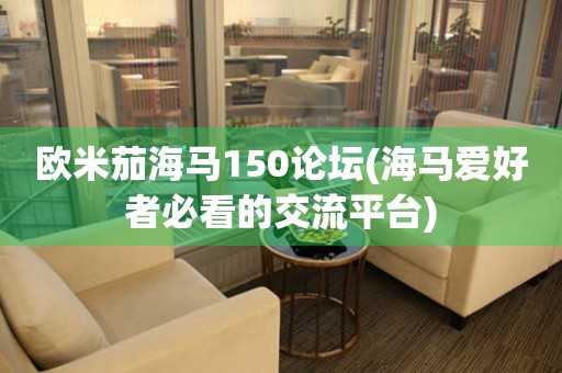 歐米茄海馬150論壇(海馬愛好者必看的交流平臺(tái))