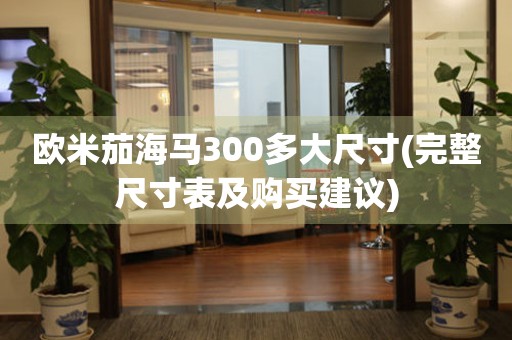 歐米茄海馬300多大尺寸(完整尺寸表及購買建議)
