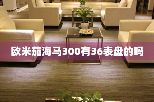 歐米茄海馬300有36表盤的嗎