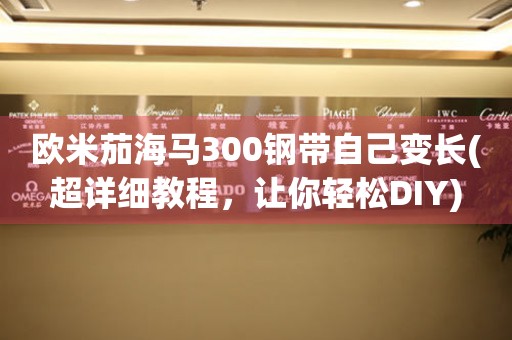 歐米茄海馬300鋼帶自己變長(超詳細(xì)教程，讓你輕松DIY)