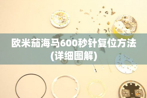 歐米茄海馬600秒針復(fù)位方法(詳細(xì)圖解)