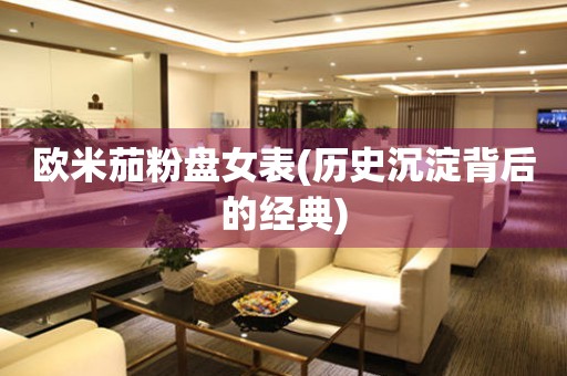 歐米茄粉盤女表(歷史沉淀背后的經(jīng)典)