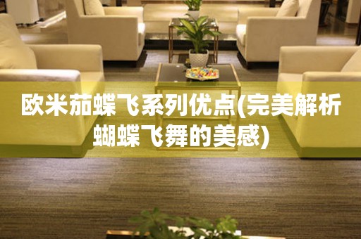歐米茄蝶飛系列優(yōu)點(diǎn)(完美解析蝴蝶飛舞的美感)