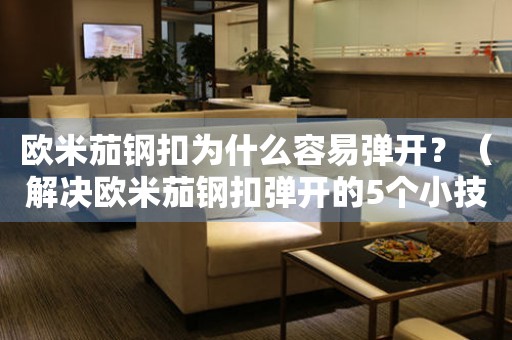 歐米茄鋼扣為什么容易彈開？（解決歐米茄鋼扣彈開的5個小技巧）