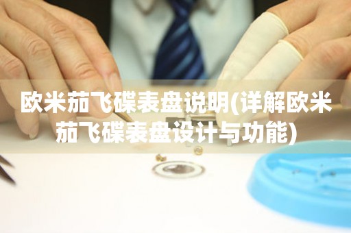 歐米茄飛碟表盤說明(詳解歐米茄飛碟表盤設計與功能)
