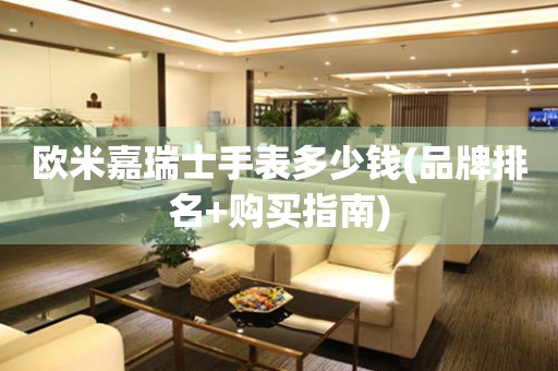 歐米嘉瑞士手表多少錢(品牌排名+購買指南)