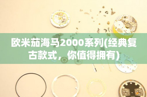 歐米茄海馬2000系列(經(jīng)典復古款式，你值得擁有)