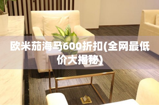 歐米茄海馬600折扣(全網(wǎng)最低價(jià)大揭秘)
