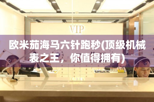 歐米茄海馬六針跑秒(頂級機(jī)械表之王，你值得擁有)