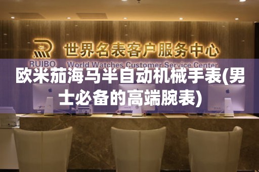 歐米茄海馬半自動機(jī)械手表(男士必備的高端腕表)