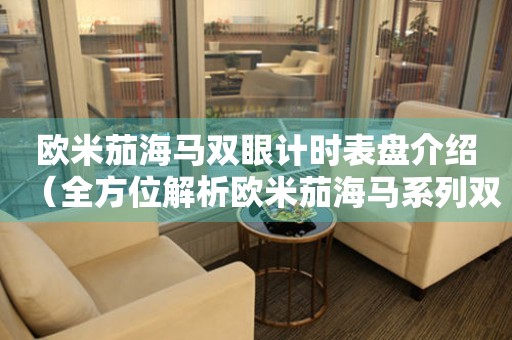 歐米茄海馬雙眼計(jì)時(shí)表盤介紹（全方位解析歐米茄海馬系列雙眼計(jì)時(shí)表盤設(shè)計(jì)）