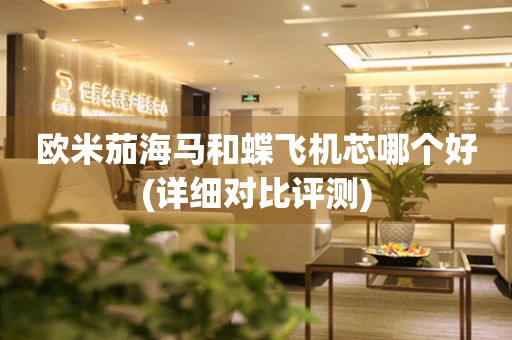歐米茄海馬和蝶飛機(jī)芯哪個好(詳細(xì)對比評測)