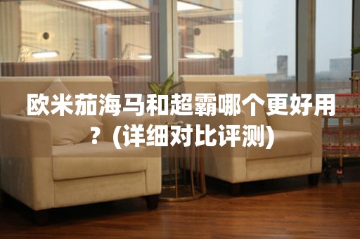 歐米茄海馬和超霸哪個更好用？(詳細(xì)對比評測)
