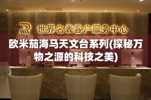 歐米茄海馬天文臺系列(探秘萬物之源的科技之美)