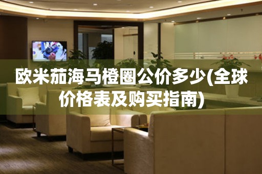 歐米茄海馬橙圈公價多少(全球價格表及購買指南)