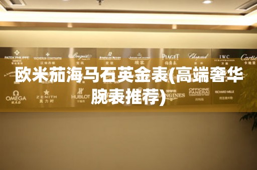 歐米茄海馬石英金表(高端奢華腕表推薦)