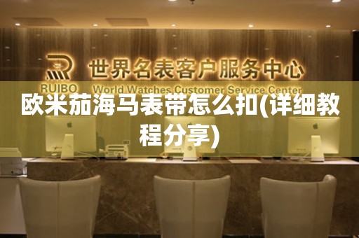 歐米茄海馬表帶怎么扣(詳細(xì)教程分享)