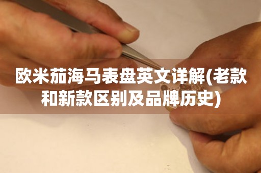 歐米茄海馬表盤英文詳解(老款和新款區(qū)別及品牌歷史)