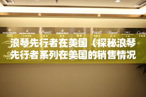 浪琴先行者在美國(guó)（探秘浪琴先行者系列在美國(guó)的銷售情況）