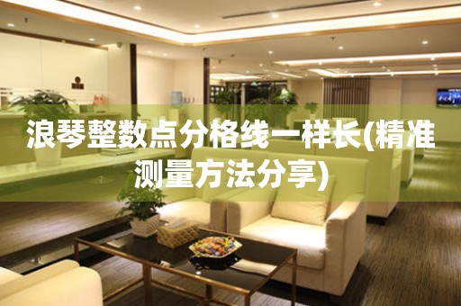浪琴整數(shù)點(diǎn)分格線一樣長(zhǎng)(精準(zhǔn)測(cè)量方法分享)