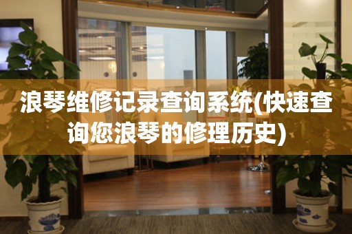 浪琴維修記錄查詢系統(tǒng)(快速查詢您浪琴的修理歷史)