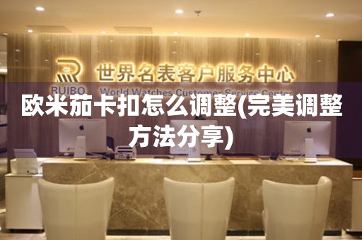 歐米茄卡扣怎么調整(完美調整方法分享)
