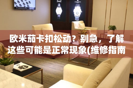 歐米茄卡扣松動？別急，了解這些可能是正?，F(xiàn)象(維修指南)