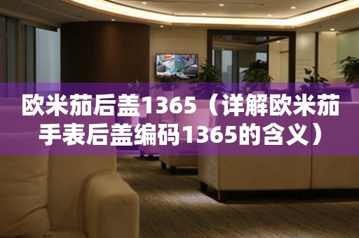 歐米茄后蓋1365（詳解歐米茄手表后蓋編碼1365的含義）