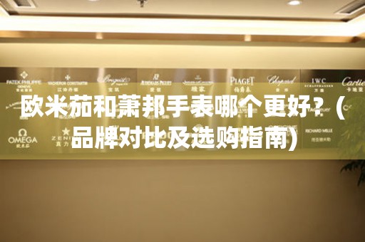 歐米茄和蕭邦手表哪個(gè)更好？(品牌對(duì)比及選購(gòu)指南)