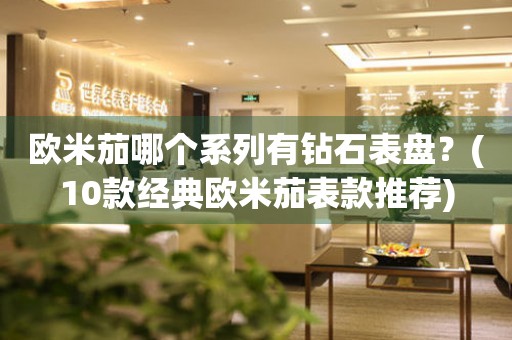 歐米茄哪個(gè)系列有鉆石表盤？(10款經(jīng)典歐米茄表款推薦)