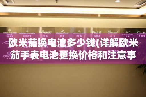 歐米茄換電池多少錢(詳解歐米茄手表電池更換價(jià)格和注意事項(xiàng))