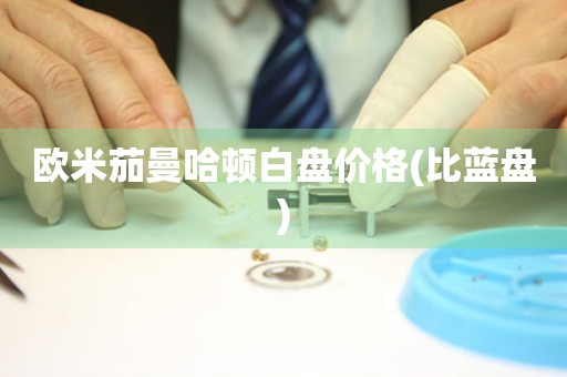 歐米茄曼哈頓白盤價(jià)格(比藍(lán)盤)