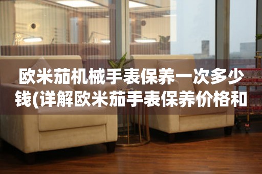 歐米茄機(jī)械手表保養(yǎng)一次多少錢(詳解歐米茄手表保養(yǎng)價(jià)格和保養(yǎng)周期)