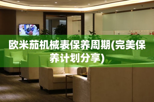 歐米茄機(jī)械表保養(yǎng)周期(完美保養(yǎng)計(jì)劃分享)
