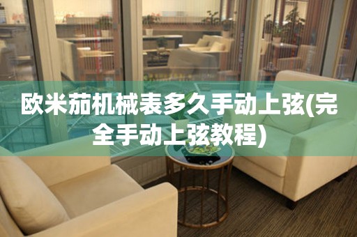 歐米茄機(jī)械表多久手動(dòng)上弦(完全手動(dòng)上弦教程)