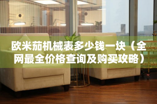 歐米茄機(jī)械表多少錢一塊（全網(wǎng)最全價(jià)格查詢及購買攻略）
