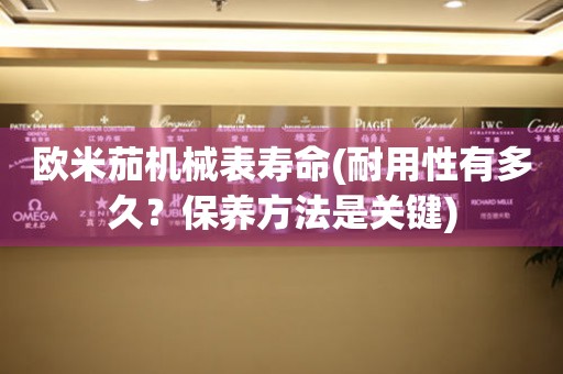 歐米茄機(jī)械表壽命(耐用性有多久？保養(yǎng)方法是關(guān)鍵)