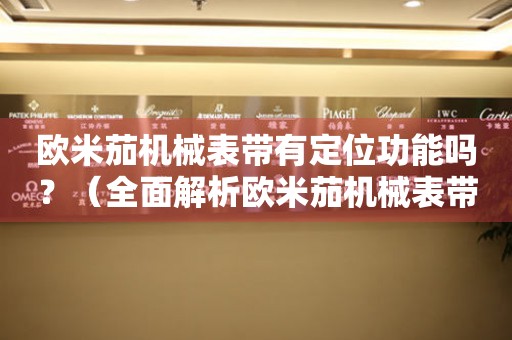 歐米茄機(jī)械表帶有定位功能嗎？（全面解析歐米茄機(jī)械表帶的功能與特點(diǎn)）