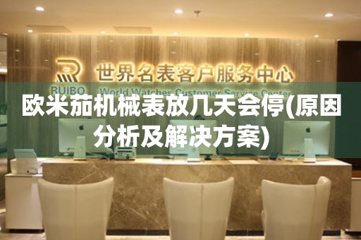 歐米茄機(jī)械表放幾天會(huì)停(原因分析及解決方案)