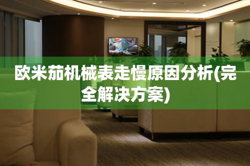 歐米茄機(jī)械表走慢原因分析(完全解決方案)
